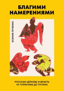 Благими намерениями. Русская православная церковь и&nbsp;власть от&nbsp;Горбачева до&nbsp;Путина