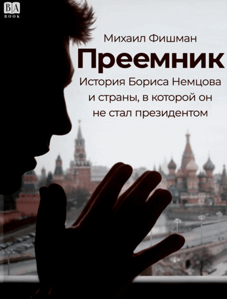 Преемник. История Бориса Немцова и страны, в которой он не стал президентом